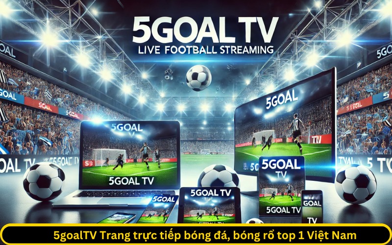 5goalTV Trang trực tiếp bóng đá, bóng rổ top 1 Việt Nam