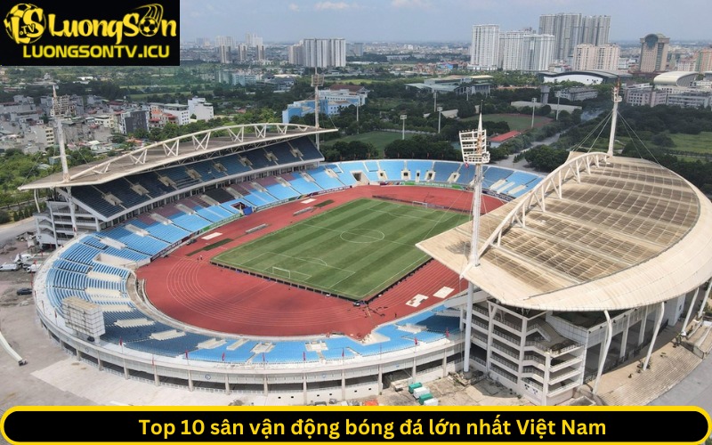 Top 10 sân vận động bóng đá lớn nhất Việt Nam